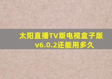 太阳直播TV版电视盒子版 v6.0.2还能用多久